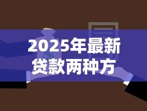 2025年最新贷款两种方式哪种好：贷款方式如何选择更划算