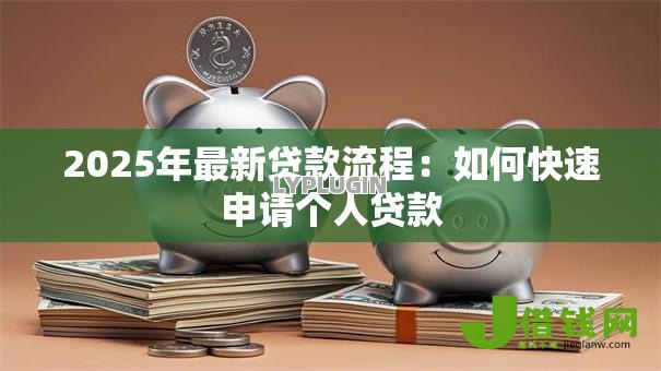 2025年最新贷款流程:如何快速申请个人贷款 2025年最新贷款流程:如何快速申请个人贷款