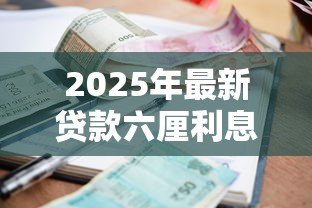 2025年最新贷款六厘利息是指多少:六厘利息相当于贷款利率多少 2025年最新贷款六厘利息是指多少:六厘利息相当于贷款利率多少