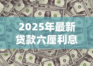 2025年最新贷款六厘利息是指多少:六厘利息相当于贷款利率多少 2025年最新贷款六厘利息是指多少:六厘利息相当于贷款利率多少