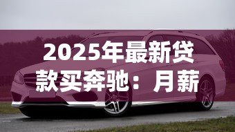2025年最新贷款买奔驰：月薪多少能轻松入手奔驰车