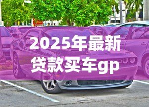 2025年最新贷款买车gps：贷款购车是否必须安装GPS定位