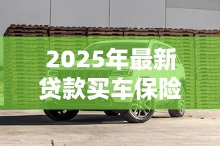 2025年最新贷款买车保险受益人是谁:贷款购车保险第一受益人是车主吗 2025年最新贷款买车保险受益人是谁:贷款购车保险第一受益人是车主吗
