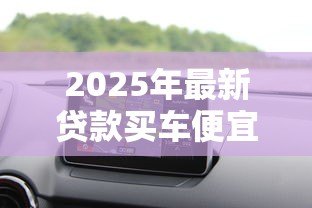 2025年最新贷款买车便宜还是全款买车便宜:贷款购车和全款购车哪个更划算 2025年最新贷款买车便宜还是全款买车便宜:贷款购车和全款购车哪个更划算