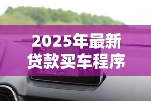 2025年最新贷款买车程序：购车贷款流程有哪些步骤