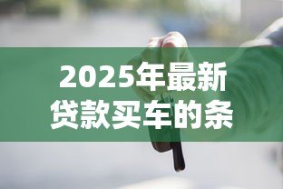 2025年最新贷款买车的条件：申请车贷需要满足哪些基本要求