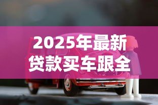 2025年最新贷款买车跟全款买车有什么区别:贷款与全款购车差异何在 2025年最新贷款买车跟全款买车有什么区别:贷款与全款购车差异何在