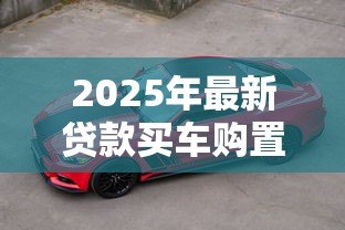 2025年最新贷款买车购置税什么时候交：贷款购车购置税何时缴纳