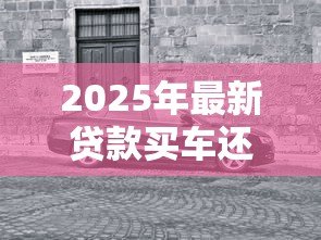 2025年最新贷款买车还是全款买车划算：买车贷款和全款哪个更省钱