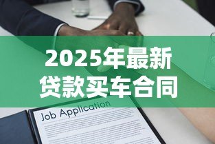 2025年最新贷款买车合同:签订车辆贷款协议需要注意哪些条款 2025年最新贷款买车合同:签订车辆贷款协议需要注意哪些条款