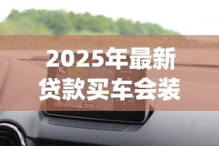 2025年最新贷款买车会装gps吗:贷款购车必须安装GPS吗 2025年最新贷款买车会装gps吗:贷款购车必须安装GPS吗