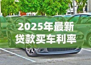 2025年最新贷款买车利率:购车贷款利率如何计算 2025年最新贷款买车利率:购车贷款利率如何计算