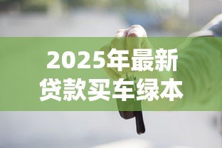 2025年最新贷款买车绿本：车贷结清后为何拿不回绿本？