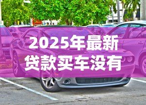 2025年最新贷款买车没有购车合同:贷款购车为何无购车合同 2025年最新贷款买车没有购车合同:贷款购车为何无购车合同