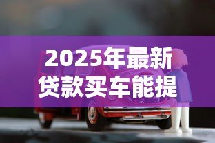2025年最新贷款买车能提前还款吗:贷款购车可否提前还清 2025年最新贷款买车能提前还款吗:贷款购车可否提前还清