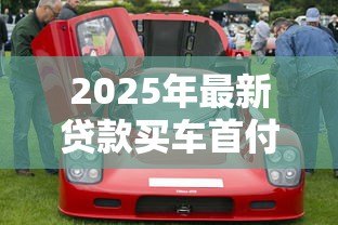 2025年最新贷款买车首付比例：购车贷款最低首付需要多少钱