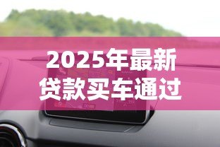 2025年最新贷款买车通过率高吗：汽车贷款审批容易通过吗