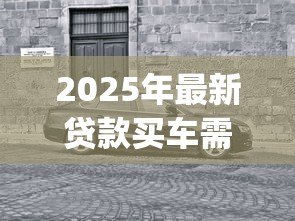 2025年最新贷款买车需要装gps吗：贷款购车必须加装GPS吗