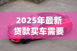 2025年最新贷款买车需要装gps吗：贷款购车必须加装GPS吗