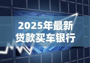 2025年最新贷款买车银行审批需要多长时间:银行车贷审批通常多久能完成 2025年最新贷款买车银行审批需要多长时间:银行车贷审批通常多久能完成