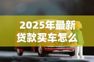 2025年最新贷款买车怎么计算：汽车贷款月供如何计算