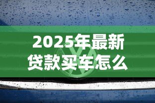 2025年最新贷款买车怎么算利息：车贷利息如何计算