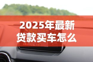 2025年最新贷款买车怎么算月供:汽车贷款月供计算方法详解 2025年最新贷款买车怎么算月供:汽车贷款月供计算方法详解