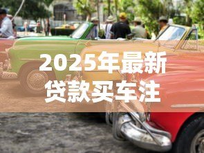 2025年最新贷款买车注意事项与提车细节：贷款购车如何避坑及验车要点