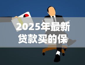 2025年最新贷款买的保险是什么保险：贷款保险具体保障哪些内容
