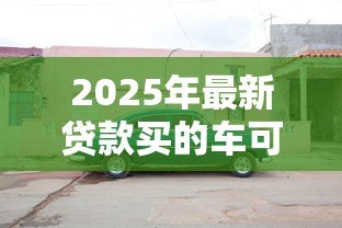 2025年最新贷款买的车可以抵押贷款吗：按揭车辆能否二次抵押贷款
