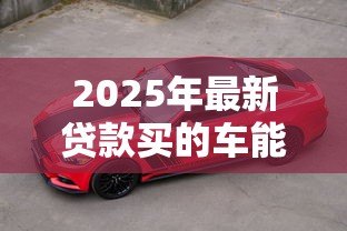 2025年最新贷款买的车能贷款吗：分期付款购车可否办理二次抵押