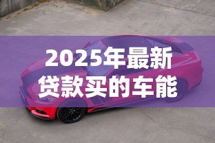 2025年最新贷款买的车能跑滴滴吗:贷款购车能否从事滴滴运营 2025年最新贷款买的车能跑滴滴吗:贷款购车能否从事滴滴运营