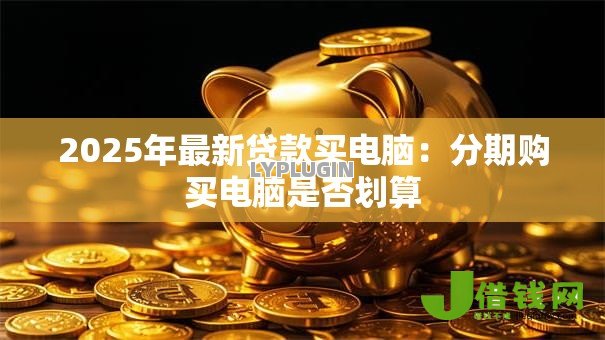 2025年最新贷款买电脑：分期购买电脑是否划算