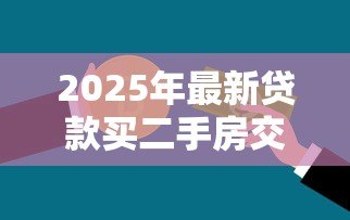 2025年最新贷款买二手房交易流程：如何办理二手房贷款交易流程