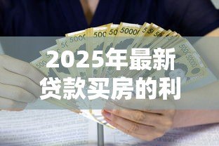2025年最新贷款买房的利息是多少:2025年房贷利率最低能到多少 2025年最新贷款买房的利息是多少:2025年房贷利率最低能到多少