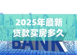 2025年最新贷款买房多久可以提前还款:房贷提前还款的最佳时机是何时 2025年最新贷款买房多久可以提前还款:房贷提前还款的最佳时机是何时