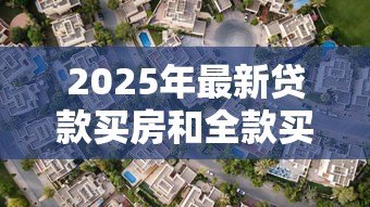 2025年最新贷款买房和全款买房：购房资金如何规划更合适
