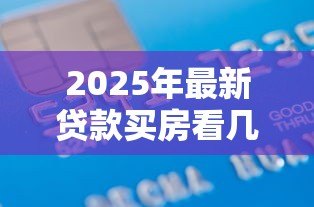2025年最新贷款买房看几年的征信：房贷审批会查询多久的信用记录