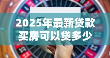 2025年最新贷款买房可以贷多少钱:购房贷款额度最高能申请多少 2025年最新贷款买房可以贷多少钱:购房贷款额度最高能申请多少