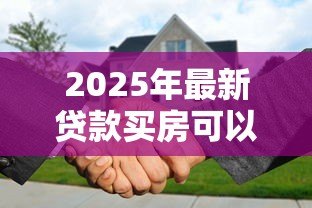 2025年最新贷款买房可以抵押贷款吗：购房贷款可否用于抵押