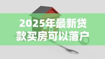 2025年最新贷款买房可以落户吗：按揭购房后如何办理户口迁移