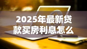 2025年最新贷款买房利息怎么算：房贷利息如何计算