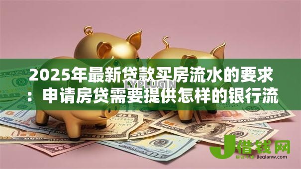 2025年最新贷款买房流水的要求：申请房贷需要提供怎样的银行流水