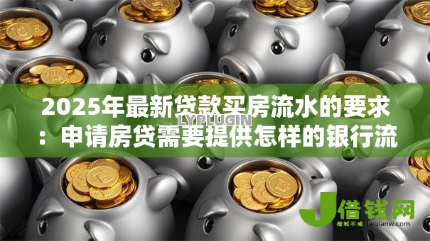 2025年最新贷款买房流水的要求：申请房贷需要提供怎样的银行流水