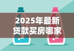 2025年最新贷款买房哪家银行比较好:房贷银行选择哪家更合适 2025年最新贷款买房哪家银行比较好:房贷银行选择哪家更合适