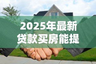 2025年最新贷款买房能提前还款吗:房贷提前还款有哪些限制条件 2025年最新贷款买房能提前还款吗:房贷提前还款有哪些限制条件