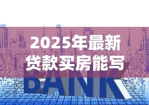 2025年最新贷款买房能写两个人的名字吗：共同贷款买房可以登记两人姓名吗