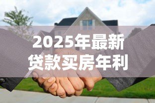 2025年最新贷款买房年利率：2025年购房贷款利率如何计算？