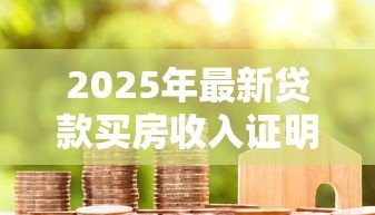 2025年最新贷款买房收入证明:申请房贷需要提供哪些收入材料 2025年最新贷款买房收入证明:申请房贷需要提供哪些收入材料