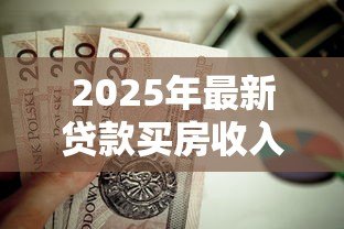 2025年最新贷款买房收入证明:申请房贷需要提供哪些收入材料 2025年最新贷款买房收入证明:申请房贷需要提供哪些收入材料